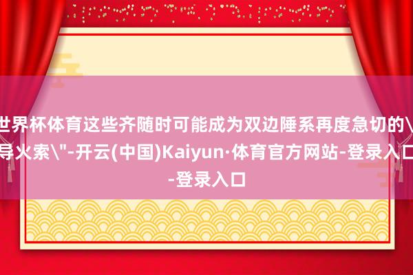世界杯体育这些齐随时可能成为双边陲系再度急切的