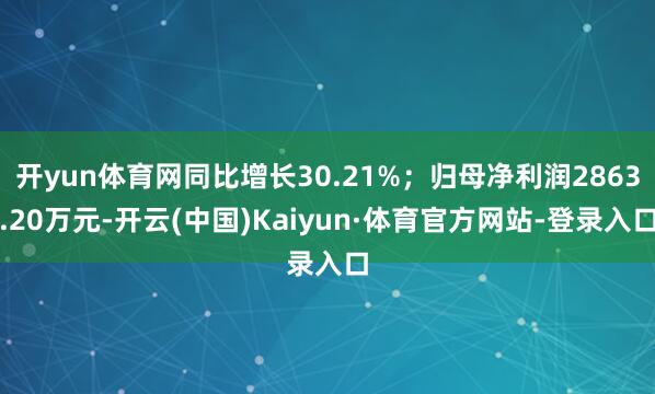 开yun体育网同比增长30.21%；归母净利润2863.20万元-开云(中国)Kaiyun·体育官方网站-登录入口