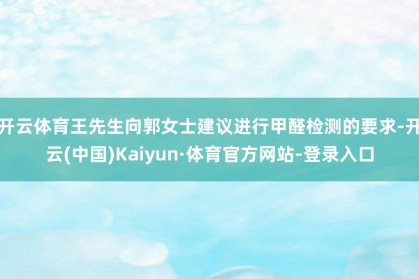 开云体育王先生向郭女士建议进行甲醛检测的要求-开云(中国)Kaiyun·体育官方网站-登录入口