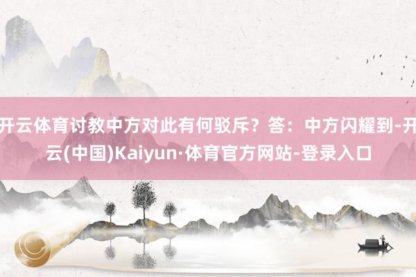 开云体育讨教中方对此有何驳斥？答：中方闪耀到-开云(中国)Kaiyun·体育官方网站-登录入口