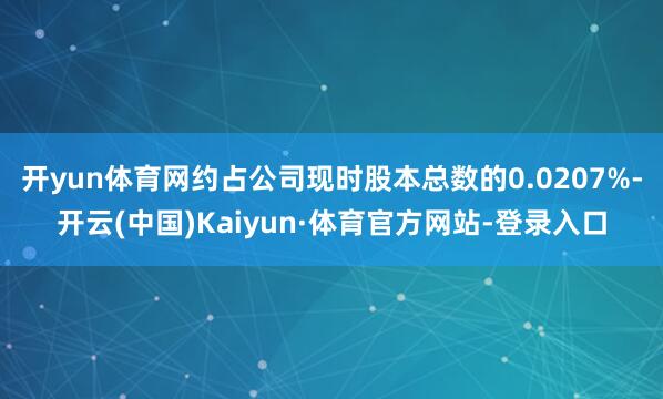 开yun体育网约占公司现时股本总数的0.0207%-开云(中国)Kaiyun·体育官方网站-登录入口