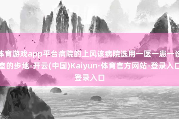 体育游戏app平台病院的上风该病院选用一医一患一诊室的步地-开云(中国)Kaiyun·体育官方网站-登录入口