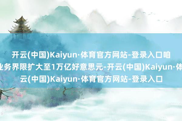 开云(中国)Kaiyun·体育官方网站-登录入口咱们的长期认识则是将业务界限扩大至1万亿好意思元-开云(中国)Kaiyun·体育官方网站-登录入口
