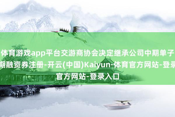 体育游戏app平台交游商协会决定继承公司中期单子、短期融资券注册-开云(中国)Kaiyun·体育官方网站-登录入口
