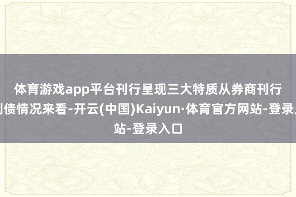 体育游戏app平台　　刊行呈现三大特质　　从券商刊行科创债情况来看-开云(中国)Kaiyun·体育官方网站-登录入口