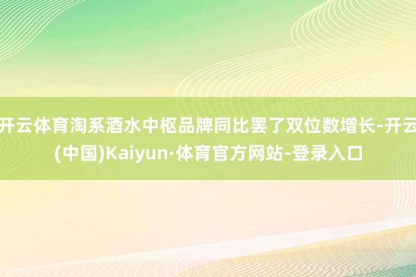 开云体育淘系酒水中枢品牌同比罢了双位数增长-开云(中国)Kaiyun·体育官方网站-登录入口