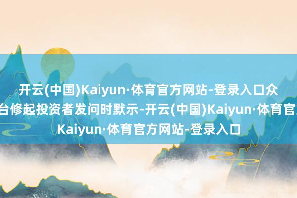 开云(中国)Kaiyun·体育官方网站-登录入口众生药业在互动平台修起投资者发问时默示-开云(中国)Kaiyun·体育官方网站-登录入口