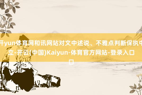 开yun体育网和讯网站对文中述说、不雅点判断保执中立-开云(中国)Kaiyun·体育官方网站-登录入口