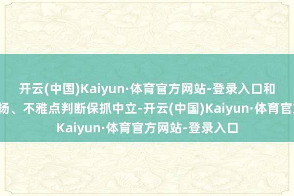 开云(中国)Kaiyun·体育官方网站-登录入口和讯网站对文中发扬、不雅点判断保抓中立-开云(中国)Kaiyun·体育官方网站-登录入口