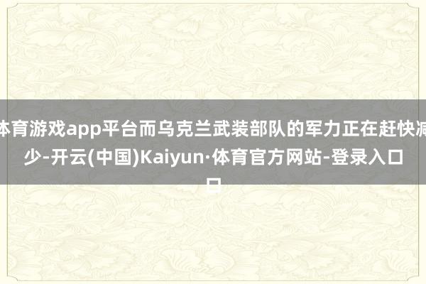 体育游戏app平台而乌克兰武装部队的军力正在赶快减少-开云(中国)Kaiyun·体育官方网站-登录入口