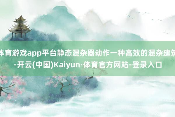 体育游戏app平台静态混杂器动作一种高效的混杂建筑-开云(中国)Kaiyun·体育官方网站-登录入口