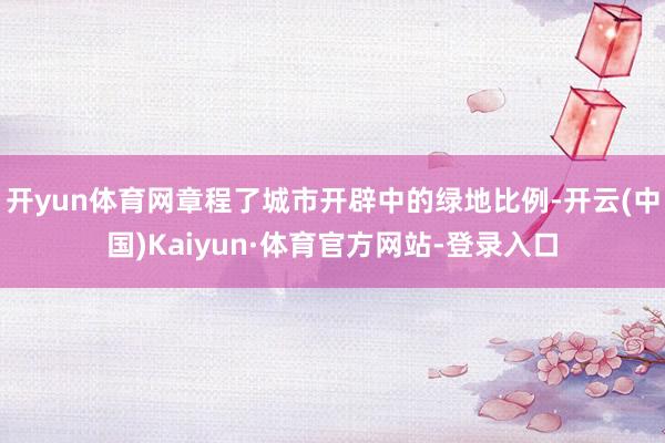 开yun体育网章程了城市开辟中的绿地比例-开云(中国)Kaiyun·体育官方网站-登录入口